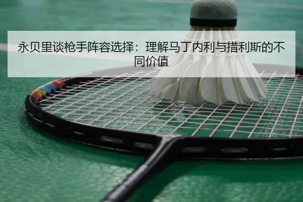 永贝里谈枪手阵容选择：理解马丁内利与措利斯的不同价值 - kaiyun